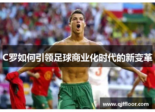 C罗如何引领足球商业化时代的新变革
