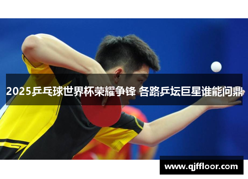 2025乒乓球世界杯荣耀争锋 各路乒坛巨星谁能问鼎