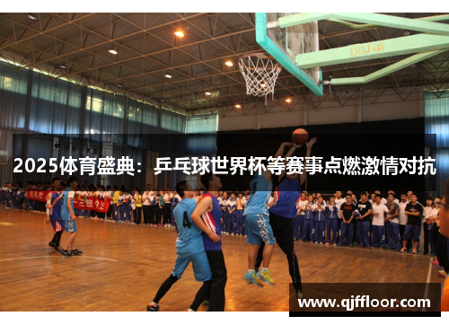 2025体育盛典：乒乓球世界杯等赛事点燃激情对抗
