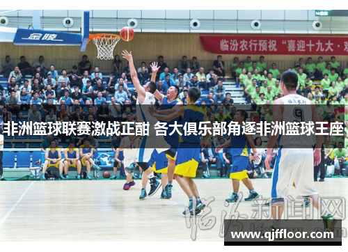 非洲篮球联赛激战正酣 各大俱乐部角逐非洲篮球王座