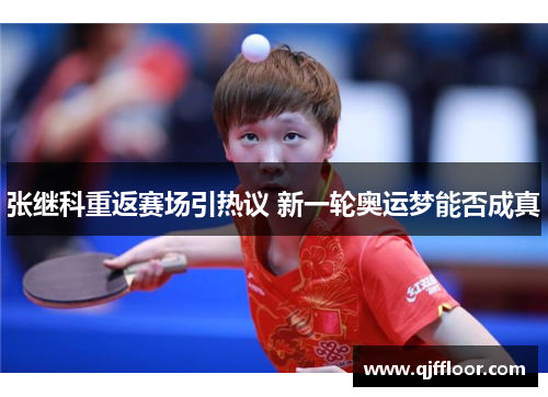 张继科重返赛场引热议 新一轮奥运梦能否成真