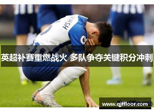 英超补赛重燃战火 多队争夺关键积分冲刺
